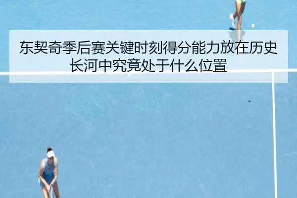 东契奇季后赛关键时刻得分能力放在历史长河中究竟处于什么位置