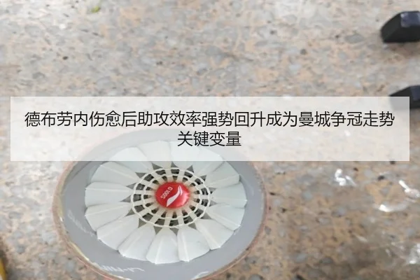 德布劳内伤愈后助攻效率强势回升成为曼城争冠走势关键变量