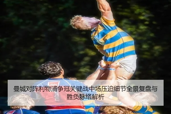 曼城对阵利物浦争冠关键战中场压迫细节全景复盘与胜负脉络解析