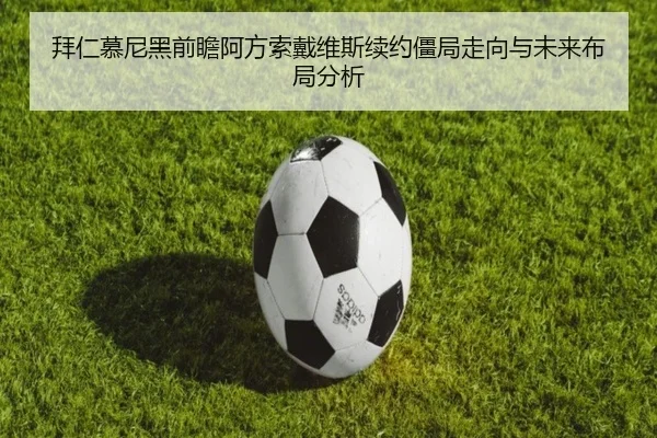 拜仁慕尼黑前瞻阿方索戴维斯续约僵局走向与未来布局分析